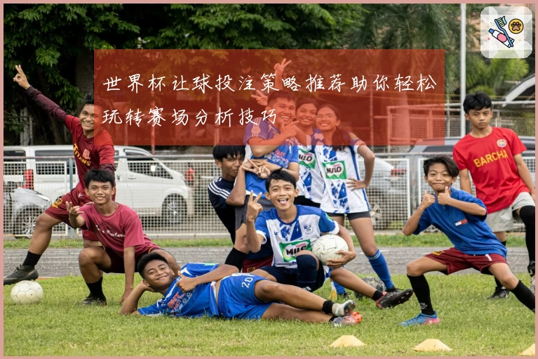 世界杯让球投注策略推荐助你轻松玩转赛场分析技巧