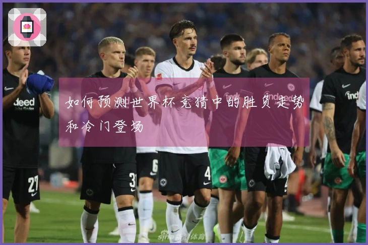 如何预测世界杯竞猜中的胜负走势和冷门登场