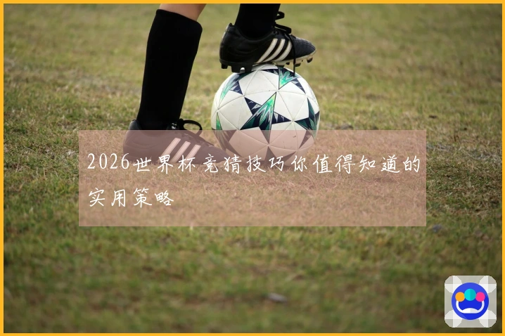 2026世界杯竞猜技巧你值得知道的实用策略