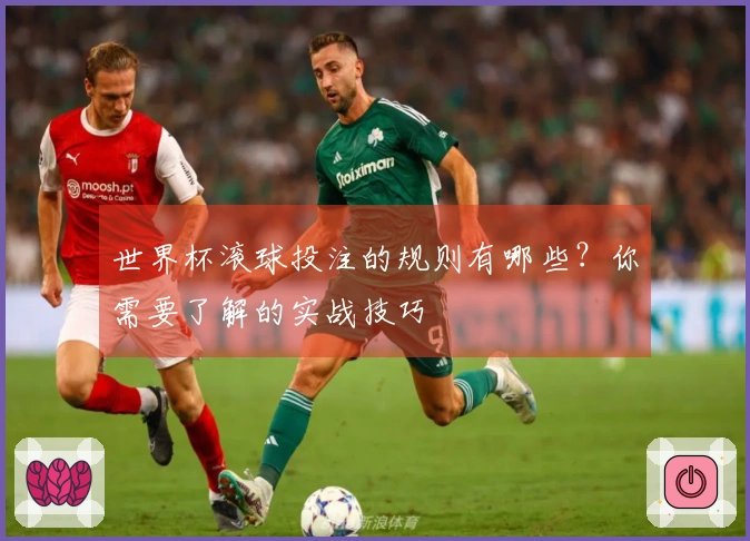 世界杯滚球投注的规则有哪些？你需要了解的实战技巧