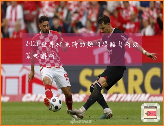 2026世界杯竞猜的热门思路与有效策略解析